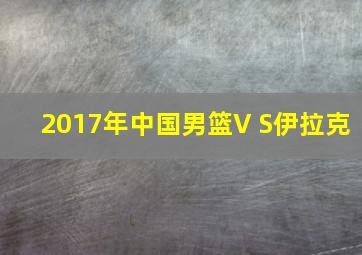 2017年中国男篮V S伊拉克